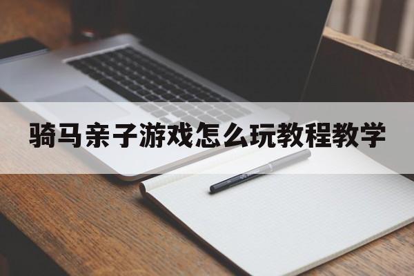 骑马亲子游戏怎么玩教程教学