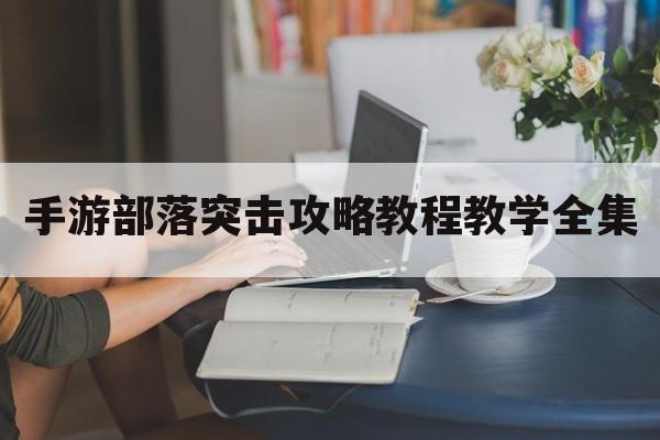 手游部落突击攻略教程教学全集