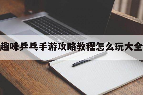 趣味乒乓手游攻略教程怎么玩大全