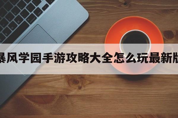 暴风学园手游攻略大全怎么玩最新版