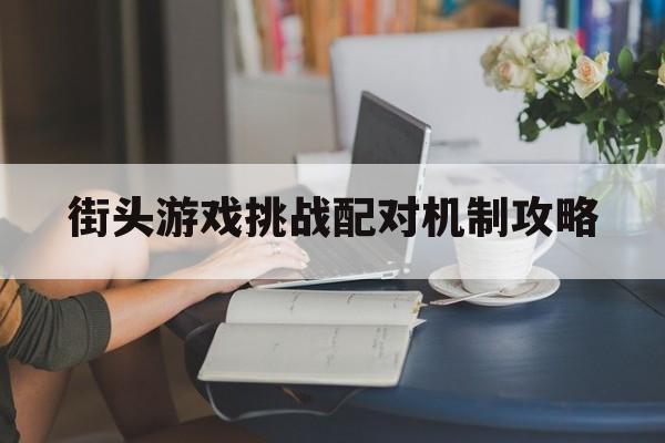 街头游戏挑战配对机制攻略