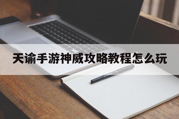 天谕手游神威攻略教程怎么玩