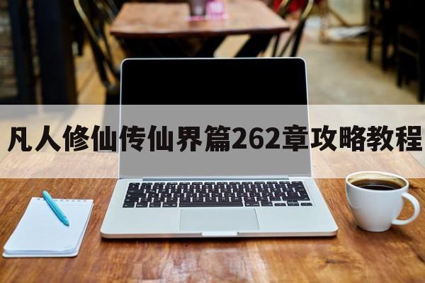 凡人修仙传仙界篇262章攻略教程