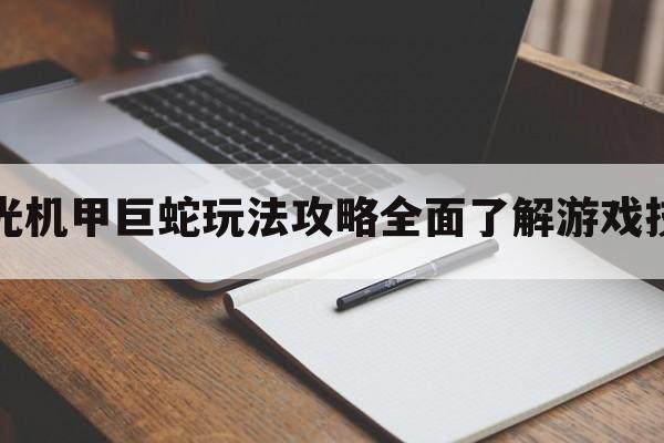 时光机甲巨蛇玩法攻略全面了解游戏技巧