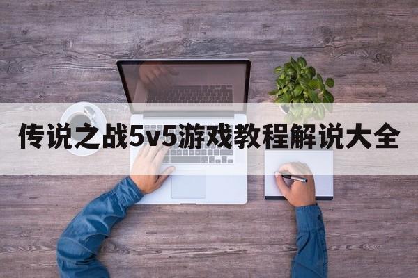 传说之战5v5游戏教程解说大全