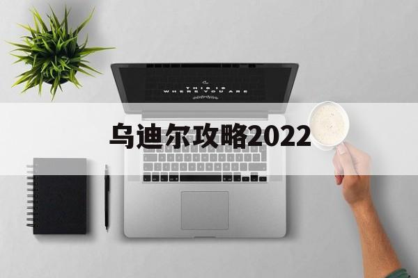 乌迪尔攻略2022