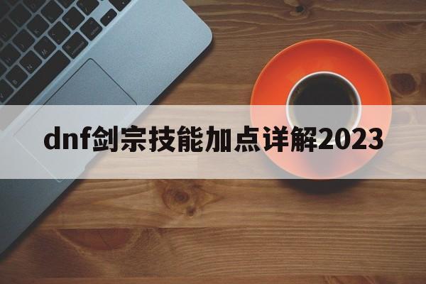 dnf剑宗技能加点详解2023