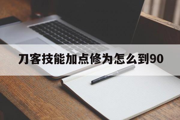 刀客技能加点修为怎么到90