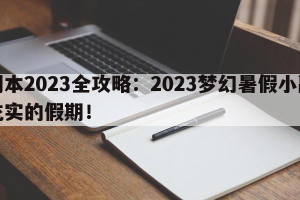 梦幻暑假小副本2023全攻略：2023梦幻暑假小副本详解，助你度过一个充实的假期！