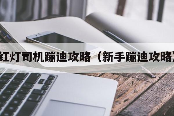 红灯司机蹦迪攻略（新手蹦迪攻略）