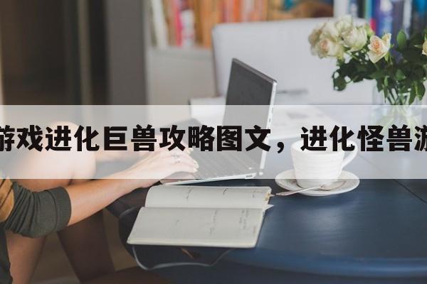 小游戏进化巨兽攻略图文，进化怪兽游戏