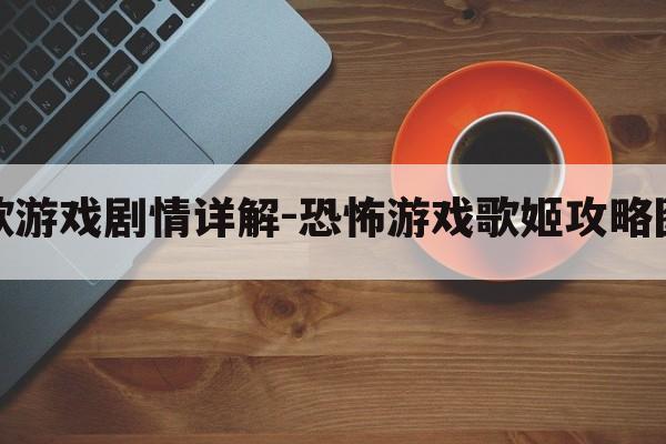 恐怖之歌游戏剧情详解-恐怖游戏歌姬攻略图文解密