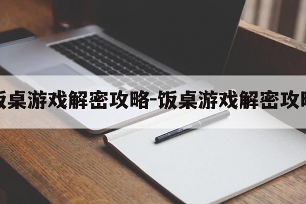 饭桌游戏解密攻略-饭桌游戏解密攻略