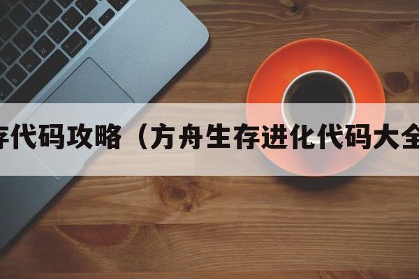 方舟生存代码攻略（方舟生存进化代码大全怎么用）