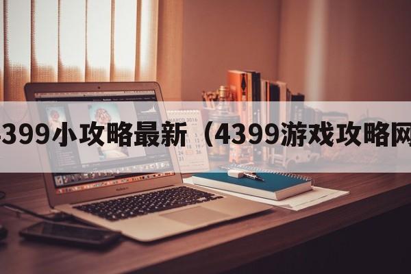 4399小攻略最新（4399游戏攻略网）