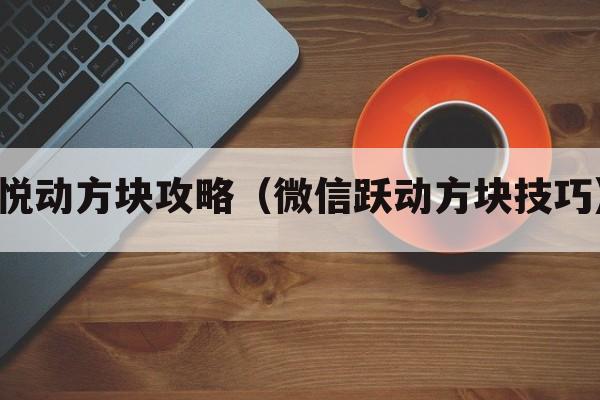 悦动方块攻略（微信跃动方块技巧）