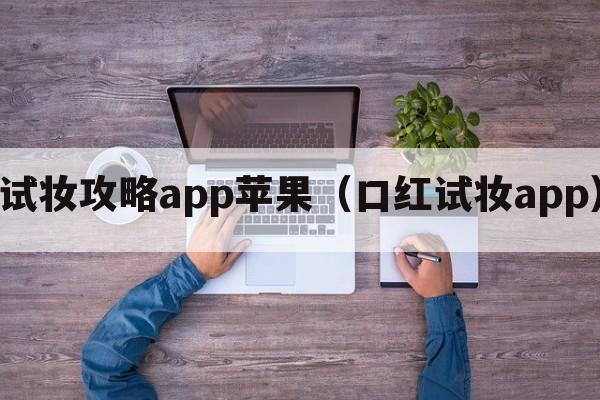 试妆攻略app苹果（口红试妆app）