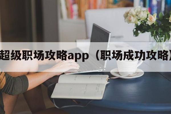 超级职场攻略app（职场成功攻略）