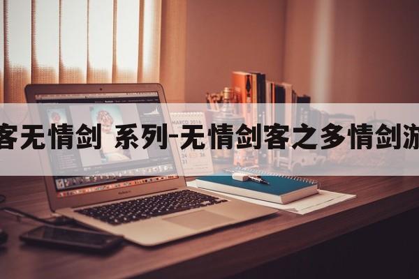 多情剑客无情剑 系列-无情剑客之多情剑游戏攻略