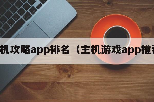 主机攻略app排名（主机游戏app推荐）