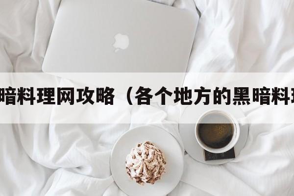 黑暗料理网攻略（各个地方的黑暗料理）