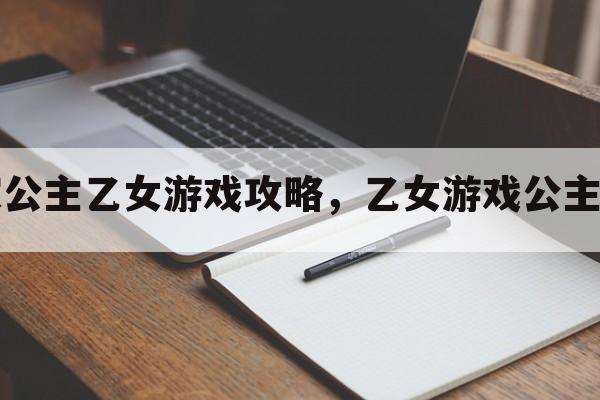 皇家公主乙女游戏攻略，乙女游戏公主奇缘