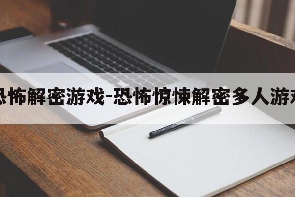 灵异恐怖解密游戏-恐怖惊悚解密多人游戏攻略