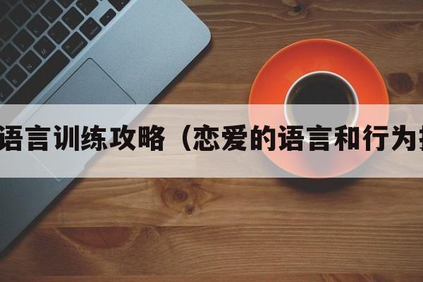 爱情语言训练攻略（恋爱的语言和行为技巧）