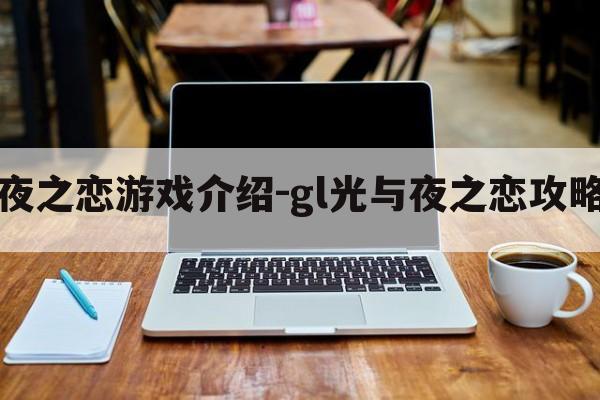 光与夜之恋游戏介绍-gl光与夜之恋攻略游戏