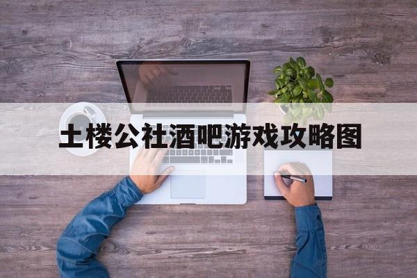 土楼公社酒吧游戏攻略图