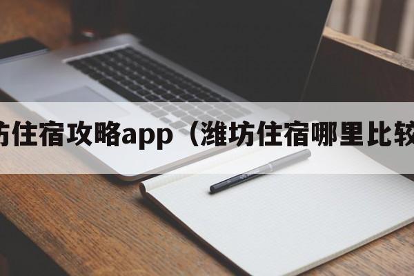 潍坊住宿攻略app（潍坊住宿哪里比较好）