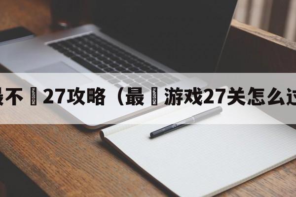 最不囧27攻略（最囧游戏27关怎么过）