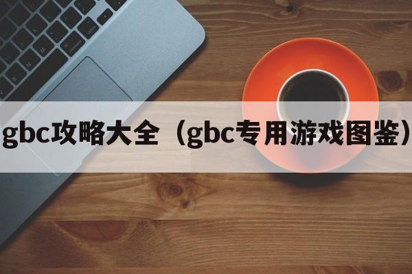 gbc攻略大全（gbc专用游戏图鉴）