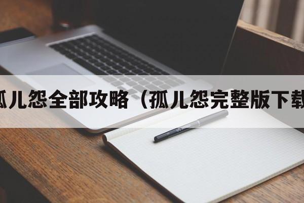 孤儿怨全部攻略（孤儿怨完整版下载）