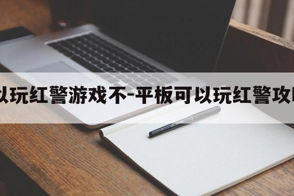 ipad可以玩红警游戏不-平板可以玩红警攻略游戏吗