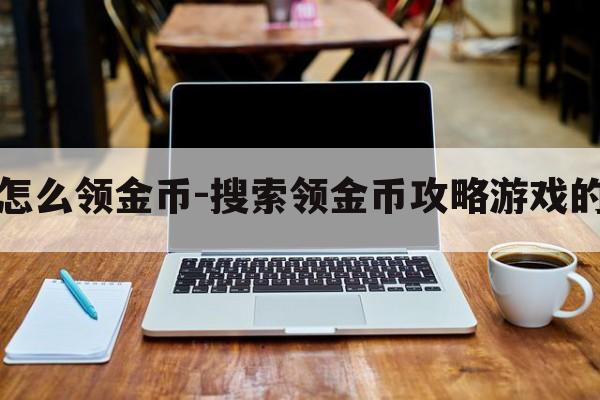 游戏怎么领金币-搜索领金币攻略游戏的软件