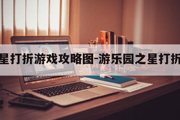 游乐园之星打折游戏攻略图-游乐园之星打折游戏攻略