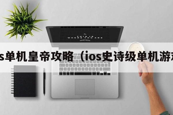 ios单机皇帝攻略（ios史诗级单机游戏）