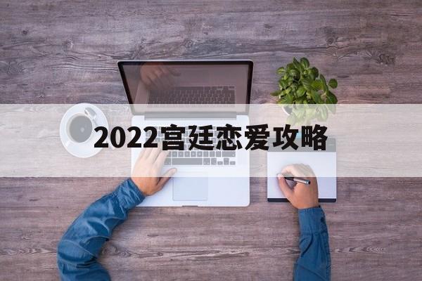 2022宫廷恋爱攻略