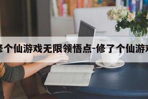 简单修个仙游戏无限领悟点-修了个仙游戏攻略