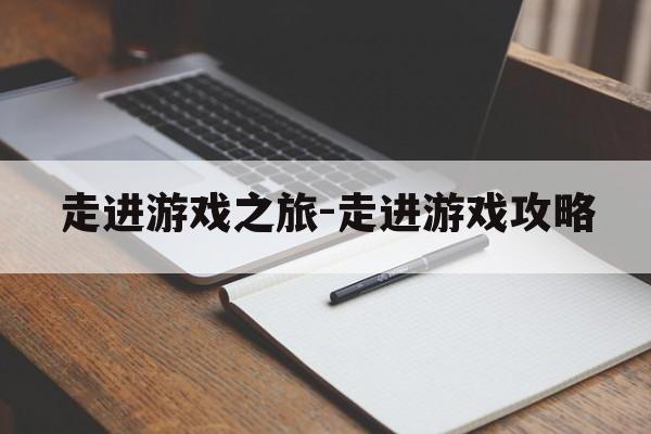 走进游戏之旅-走进游戏攻略