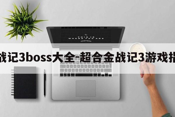 超合金战记3boss大全-超合金战记3游戏指南攻略