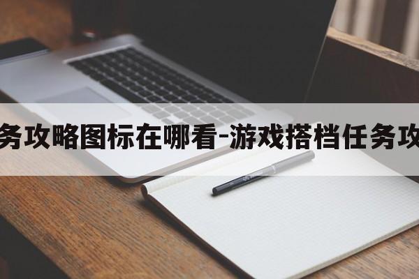 游戏搭档任务攻略图标在哪看-游戏搭档任务攻略图标在哪