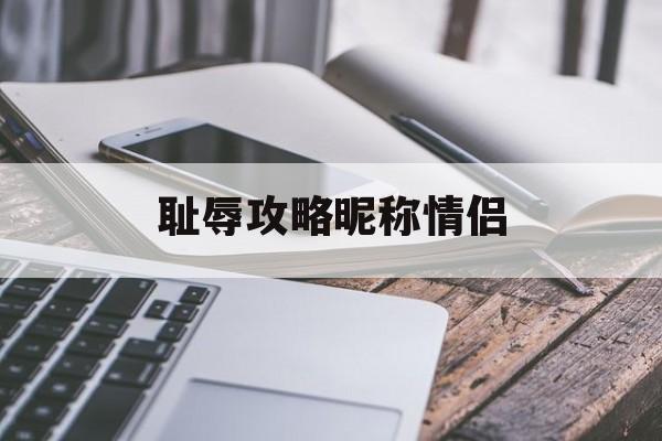 耻辱攻略昵称情侣