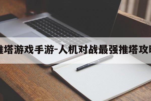 单机推塔游戏手游-人机对战最强推塔攻略游戏