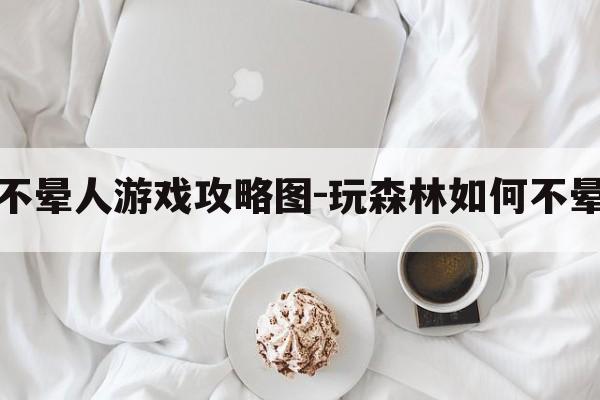 玩森林如何不晕人游戏攻略图-玩森林如何不晕人游戏攻略