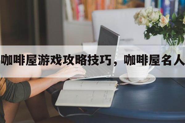 角落咖啡屋游戏攻略技巧，咖啡屋名人攻略