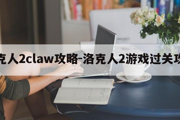 洛克人2claw攻略-洛克人2游戏过关攻略