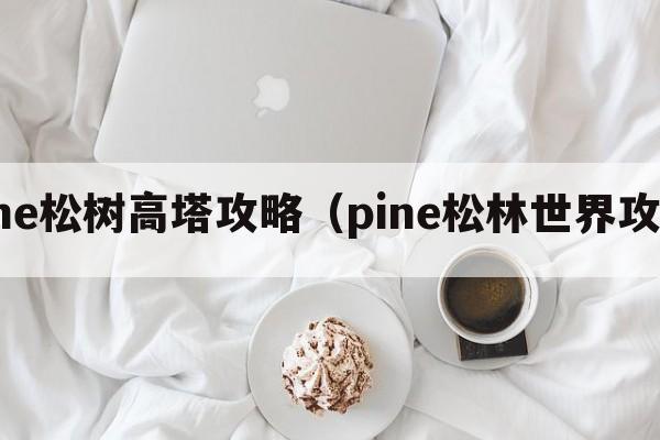 pine松树高塔攻略（pine松林世界攻略）