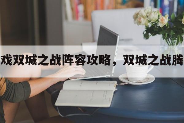 手机游戏双城之战阵容攻略，双城之战腾讯视频